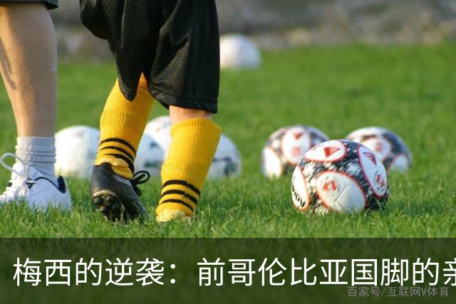 梅西的逆袭：前哥伦比亚国脚的亲身经历与战术反思