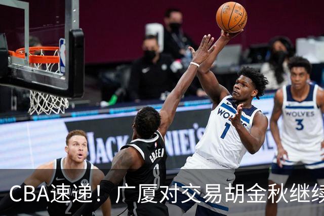 CBA速递！广厦对交易胡金秋继续持开放态度，深圳官宣三大外援，广东男篮报价比斯利，辽篮小外已有定数